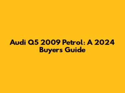 Audi Q5 2009 Petrol: A 2024 Buyer's Guide