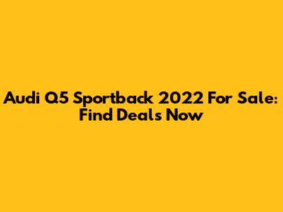 Audi Q5 Sportback 2022 For Sale: Find Deals Now