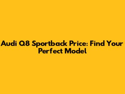 Audi Q8 Sportback Price: Find Your Perfect Model