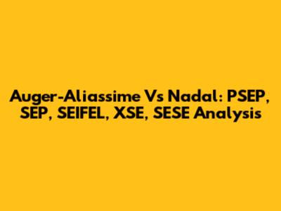 Auger-Aliassime Vs Nadal: PSEP, SEP, SEIFEL, XSE, SESE Analysis