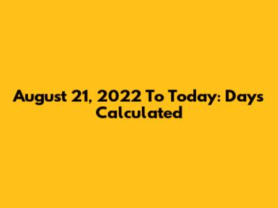 August 21, 2022 To Today: Days Calculated