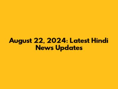 August 22, 2024: Latest Hindi News Updates