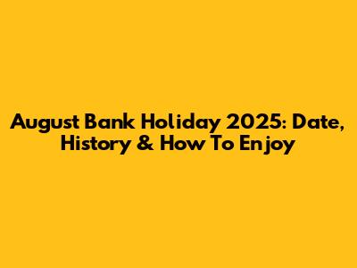 August Bank Holiday 2025: Date, History & How To Enjoy