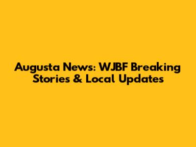 Augusta News: WJBF Breaking Stories & Local Updates