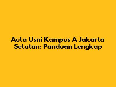 Aula Usni Kampus A Jakarta Selatan: Panduan Lengkap