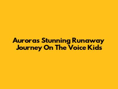 Aurora's Stunning Runaway Journey On The Voice Kids
