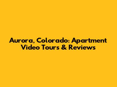 Aurora, Colorado: Apartment Video Tours & Reviews