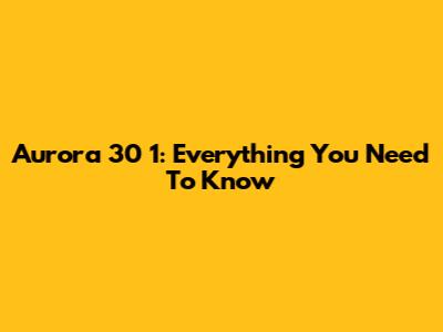 Aurora 30 1: Everything You Need To Know