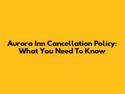 Aurora Inn Cancellation Policy: What You Need To Know