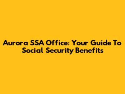 Aurora SSA Office: Your Guide To Social Security Benefits