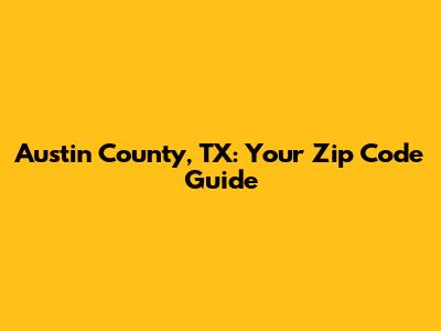 Austin County, TX: Your Zip Code Guide