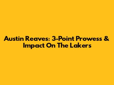 Austin Reaves: 3-Point Prowess & Impact On The Lakers