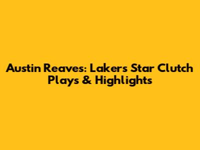 Austin Reaves: Lakers Star Clutch Plays & Highlights