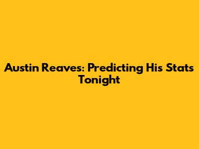 Austin Reaves: Predicting His Stats Tonight