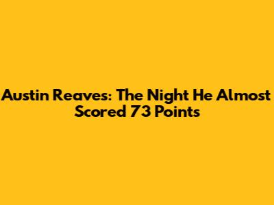Austin Reaves: The Night He Almost Scored 73 Points
