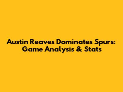 Austin Reaves Dominates Spurs: Game Analysis & Stats