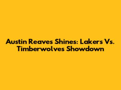 Austin Reaves Shines: Lakers Vs. Timberwolves Showdown