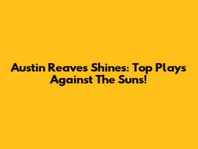Austin Reaves Shines: Top Plays Against The Suns!