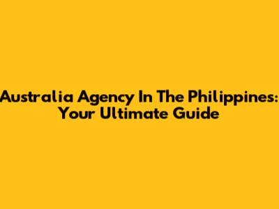 Australia Agency In The Philippines: Your Ultimate Guide