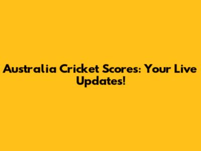 Australia Cricket Scores: Your Live Updates!