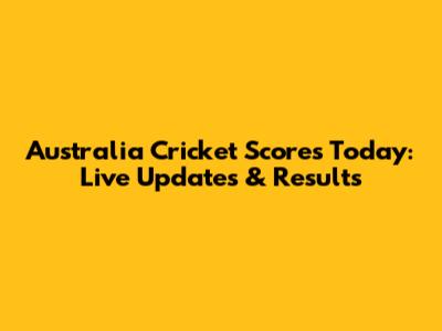Australia Cricket Scores Today: Live Updates & Results