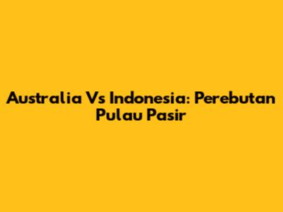 Australia Vs Indonesia: Perebutan Pulau Pasir