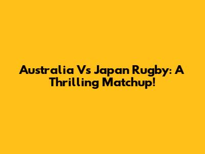 Australia Vs Japan Rugby: A Thrilling Matchup!