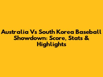 Australia Vs South Korea Baseball Showdown: Score, Stats & Highlights