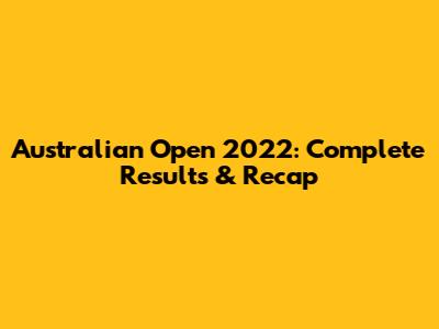 Australian Open 2022: Complete Results & Recap