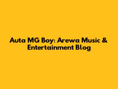 Auta MG Boy: Arewa Music & Entertainment Blog