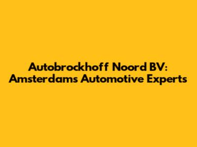Autobrockhoff Noord BV: Amsterdam's Automotive Experts