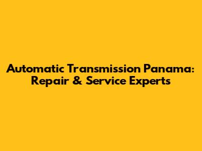Automatic Transmission Panama: Repair & Service Experts