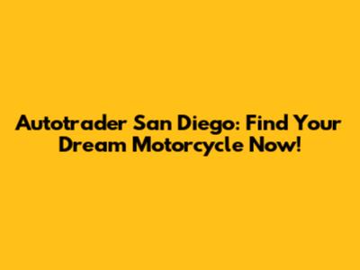 Autotrader San Diego: Find Your Dream Motorcycle Now!