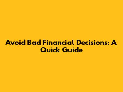 Avoid Bad Financial Decisions: A Quick Guide