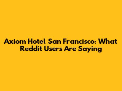 Axiom Hotel San Francisco: What Reddit Users Are Saying