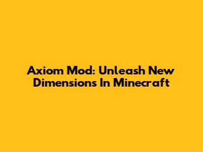 Axiom Mod: Unleash New Dimensions In Minecraft