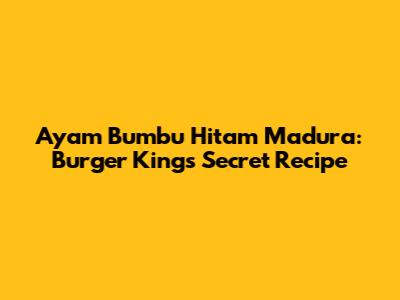 Ayam Bumbu Hitam Madura: Burger King's Secret Recipe