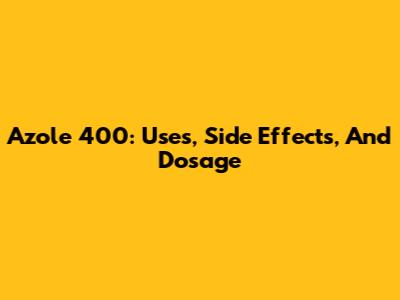 Azole 400: Uses, Side Effects, And Dosage