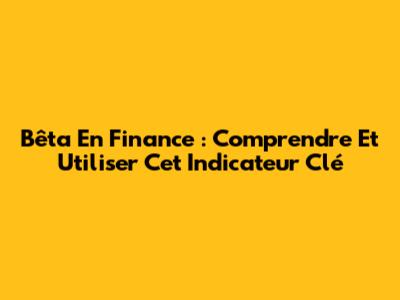 Bêta En Finance : Comprendre Et Utiliser Cet Indicateur Clé
