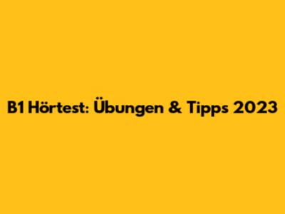 B1 Hörtest: Übungen & Tipps 2023