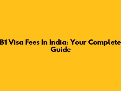 B1 Visa Fees In India: Your Complete Guide