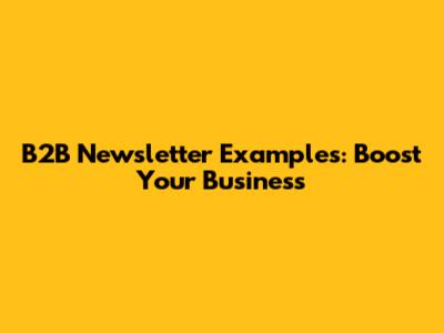 B2B Newsletter Examples: Boost Your Business