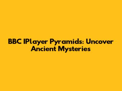 BBC IPlayer Pyramids: Uncover Ancient Mysteries