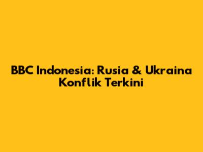 BBC Indonesia: Rusia & Ukraina Konflik Terkini