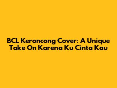 BCL Keroncong Cover: A Unique Take On "Karena Ku Cinta Kau"