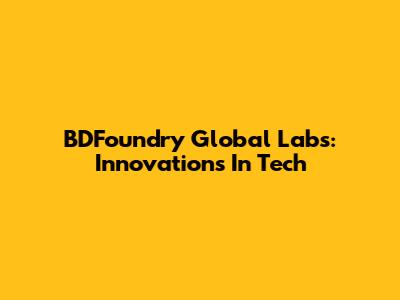 BDFoundry Global Labs: Innovations In Tech