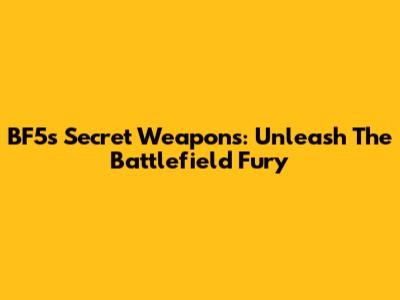 BF5's Secret Weapons: Unleash The Battlefield Fury