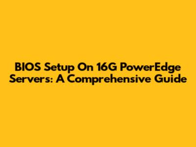 BIOS Setup On 16G PowerEdge Servers: A Comprehensive Guide
