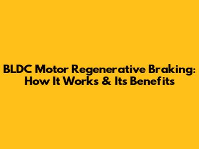 BLDC Motor Regenerative Braking: How It Works & Its Benefits