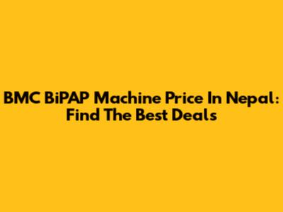 BMC BiPAP Machine Price In Nepal: Find The Best Deals
